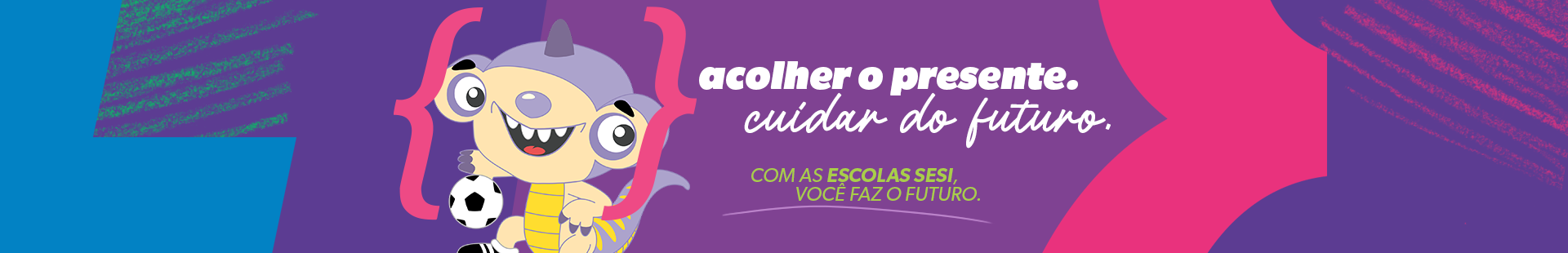 acolher o presente, cuidar do futuro. Com as escolas sesi, você faz o futuro.